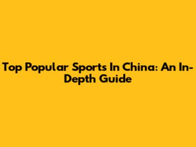 Top Popular Sports In China: An In-Depth Guide