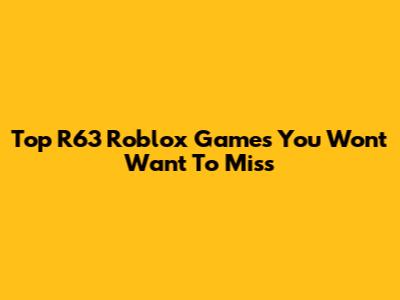 Top R63 Roblox Games You Won't Want To Miss