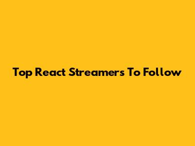 Top React Streamers To Follow