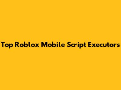 Top Roblox Mobile Script Executors