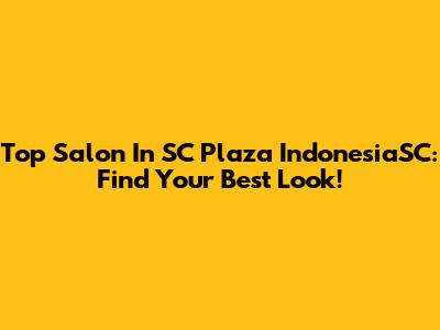 Top Salon In SC Plaza IndonesiaSC: Find Your Best Look!