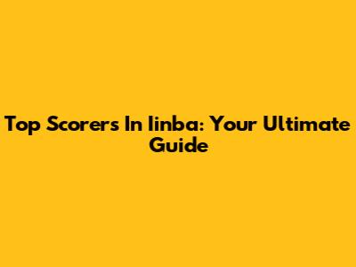 Top Scorers In Iinba: Your Ultimate Guide