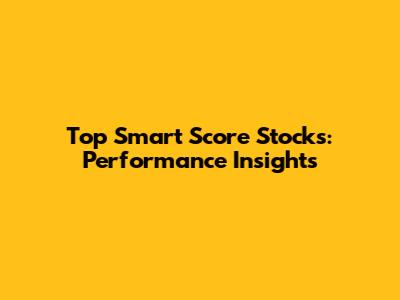 Top Smart Score Stocks: Performance Insights