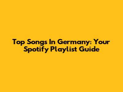 Top Songs In Germany: Your Spotify Playlist Guide