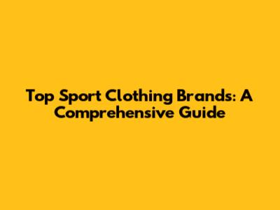 Top Sport Clothing Brands: A Comprehensive Guide