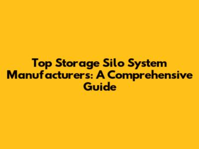 Top Storage Silo System Manufacturers: A Comprehensive Guide