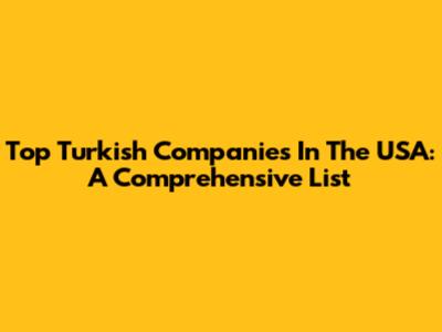 Top Turkish Companies In The USA: A Comprehensive List