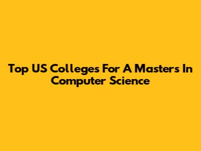 Top US Colleges For A Master's In Computer Science
