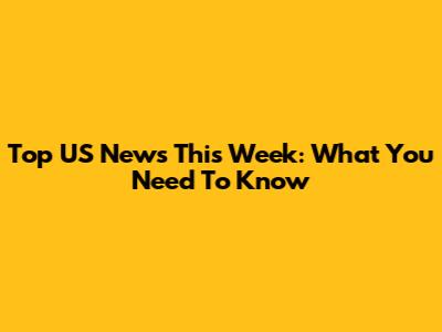 Top US News This Week: What You Need To Know