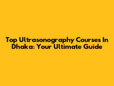 Top Ultrasonography Courses In Dhaka: Your Ultimate Guide