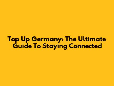 Top Up Germany: The Ultimate Guide To Staying Connected