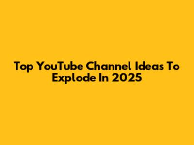 Top YouTube Channel Ideas To Explode In 2025