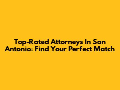 Top-Rated Attorneys In San Antonio: Find Your Perfect Match
