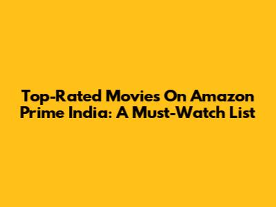 Top-Rated Movies On Amazon Prime India: A Must-Watch List