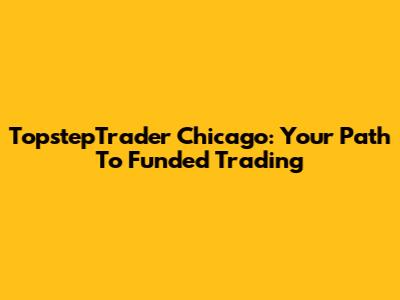 TopstepTrader Chicago: Your Path To Funded Trading