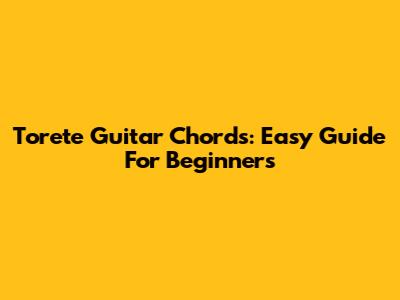 Torete Guitar Chords: Easy Guide For Beginners