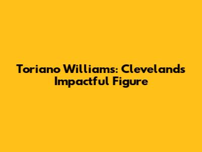 Toriano Williams: Cleveland's Impactful Figure