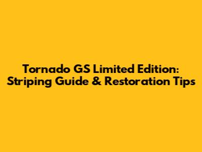 Tornado GS Limited Edition: Striping Guide & Restoration Tips