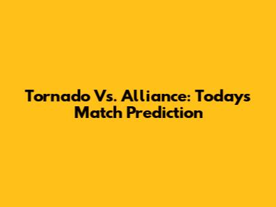 Tornado Vs. Alliance: Today's Match Prediction