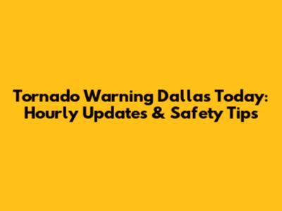 Tornado Warning Dallas Today: Hourly Updates & Safety Tips