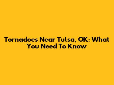 Tornadoes Near Tulsa, OK: What You Need To Know