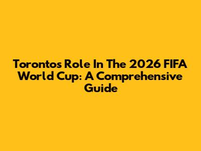 Toronto's Role In The 2026 FIFA World Cup: A Comprehensive Guide