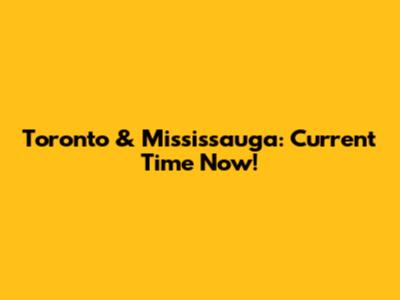 Toronto & Mississauga: Current Time Now!