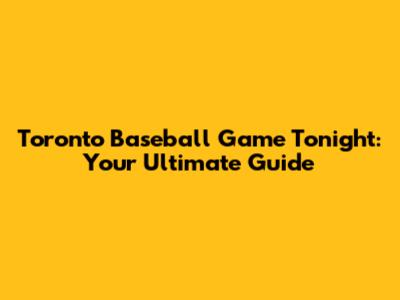 Toronto Baseball Game Tonight: Your Ultimate Guide