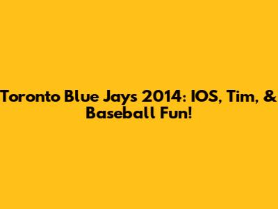 Toronto Blue Jays 2014: IOS, Tim, & Baseball Fun!