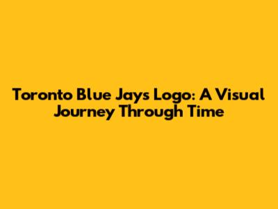 Toronto Blue Jays Logo: A Visual Journey Through Time