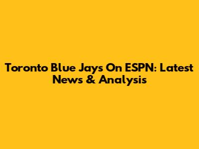 Toronto Blue Jays On ESPN: Latest News & Analysis