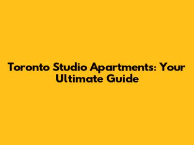 Toronto Studio Apartments: Your Ultimate Guide