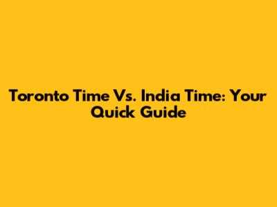 Toronto Time Vs. India Time: Your Quick Guide