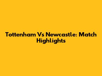 Tottenham Vs Newcastle: Match Highlights