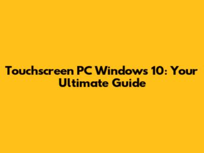 Touchscreen PC Windows 10: Your Ultimate Guide