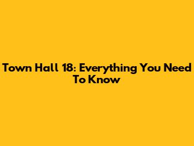 Town Hall 18: Everything You Need To Know