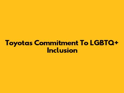 Toyota's Commitment To LGBTQ+ Inclusion