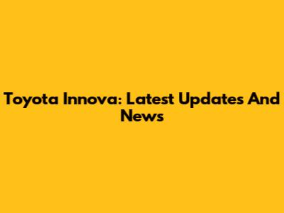 Toyota Innova: Latest Updates And News