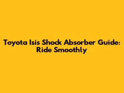 Toyota Isis Shock Absorber Guide: Ride Smoothly