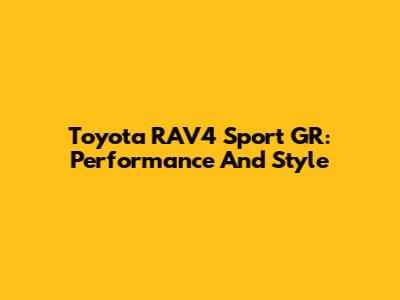 Toyota RAV4 Sport GR: Performance And Style