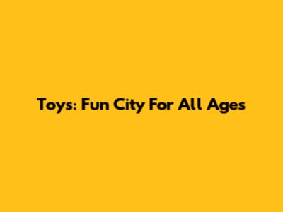 Toys: Fun City For All Ages