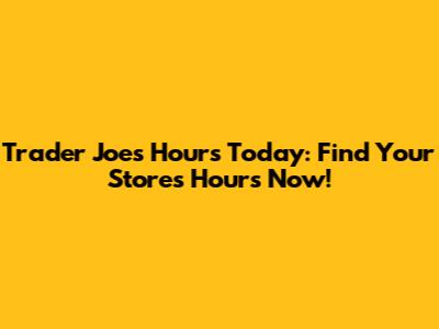 Trader Joe's Hours Today: Find Your Store's Hours Now!