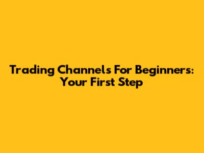 Trading Channels For Beginners: Your First Step