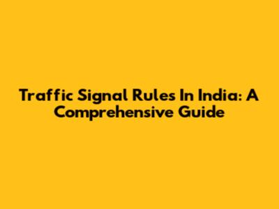 Traffic Signal Rules In India: A Comprehensive Guide