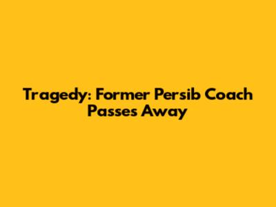 Tragedy: Former Persib Coach Passes Away