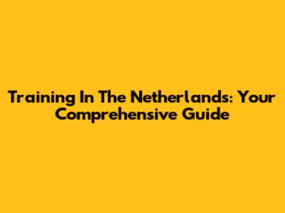 Training In The Netherlands: Your Comprehensive Guide