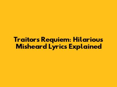 Traitor's Requiem: Hilarious Misheard Lyrics Explained
