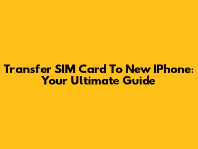 Transfer SIM Card To New IPhone: Your Ultimate Guide