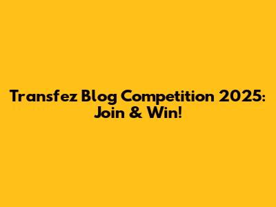 Transfez Blog Competition 2025: Join & Win!