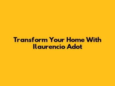 Transform Your Home With Ilaurencio Adot